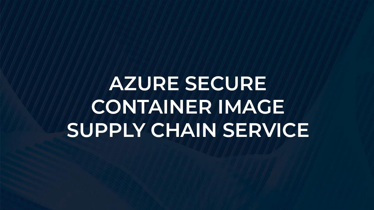 Azure Secure Container Image Supply Chain Service